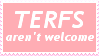 Terfs aren't welcome.